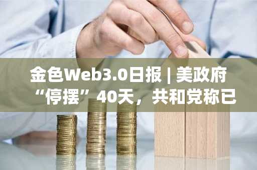 金色Web3.0日报 | 美政府“停摆”40天，共和党称已有协议拟今日表决
