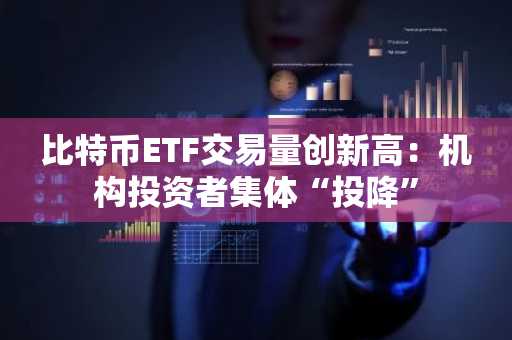 比特币ETF交易量创新高：机构投资者集体“投降”