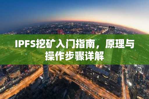 IPFS挖矿入门指南，原理与操作步骤详解