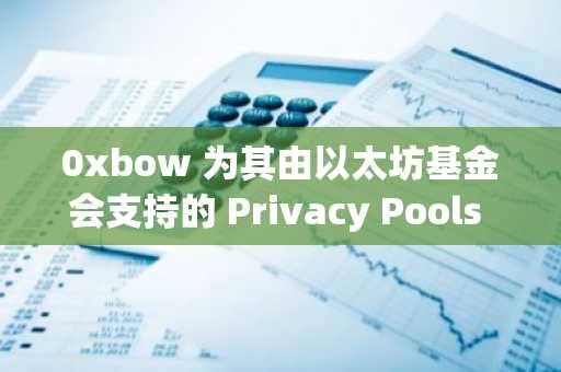 0xbow 为其由以太坊基金会支持的 Privacy Pools 项目筹集了 350 万美元种子轮融资