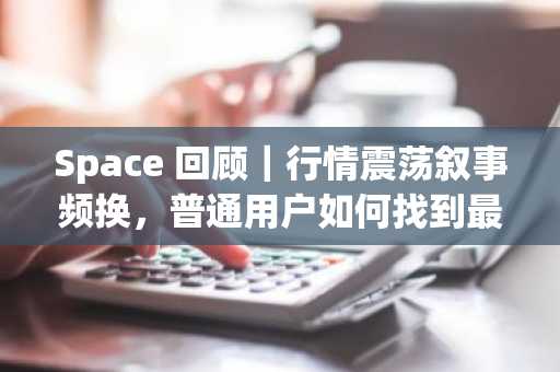 Space 回顾｜行情震荡叙事频换，普通用户如何找到最稳健的卡位方式？