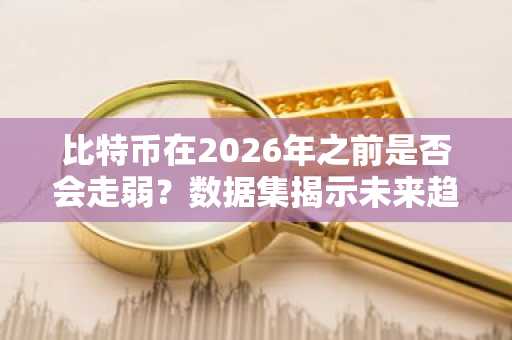 比特币在2026年之前是否会走弱？数据集揭示未来趋势