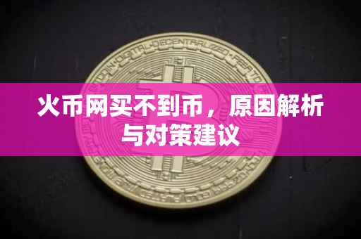 火币网买不到币，原因解析与对策建议