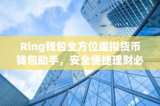 Ring钱包全方位虚拟货币钱包助手，安全便捷理财必备