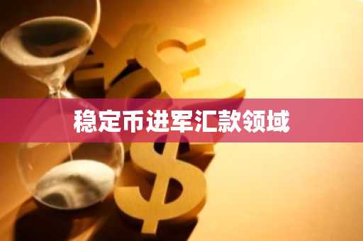 稳定币进军汇款领域
