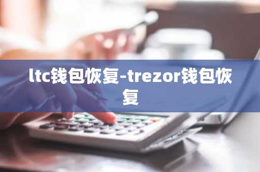 ltc钱包恢复-trezor钱包恢复