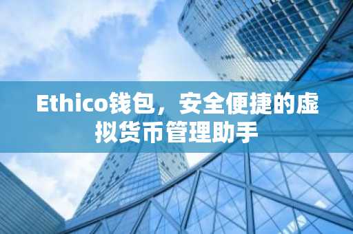 Ethico钱包，安全便捷的虚拟货币管理助手