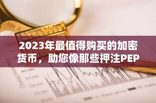 2023年最值得购买的加密货币，助您像那些押注PEPE币的投资者一样获得改变人生的收益