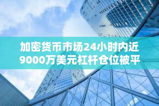 加密货币市场24小时内近9000万美元杠杆仓位被平仓，空头占比79%