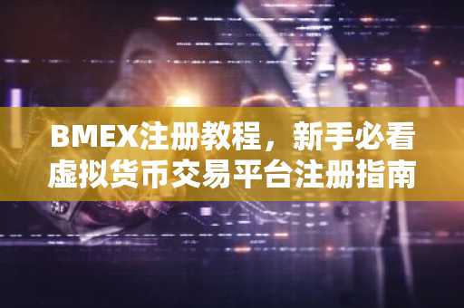 BMEX注册教程，新手必看虚拟货币交易平台注册指南