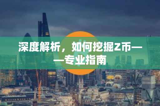深度解析，如何挖掘Z币——专业指南
