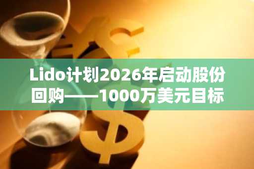 Lido计划2026年启动股份回购——1000万美元目标是否过低？