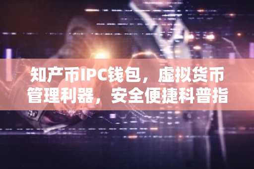 知产币IPC钱包，虚拟货币管理利器，安全便捷科普指南