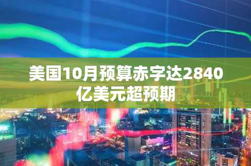 美国10月预算赤字达2840亿美元超预期