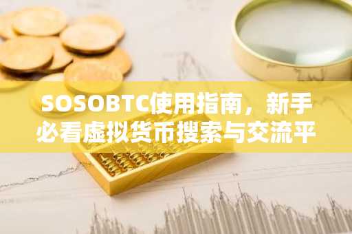 SOSOBTC使用指南，新手必看虚拟货币搜索与交流平台