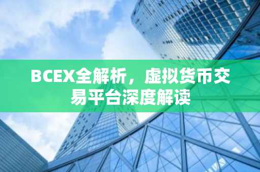 BCEX全解析，虚拟货币交易平台深度解读