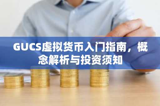 GUCS虚拟货币入门指南，概念解析与投资须知