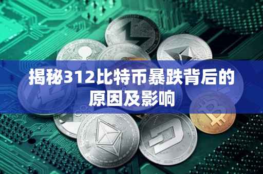 揭秘312比特币暴跌背后的原因及影响