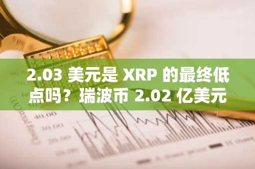 2.03 美元是 XRP 的最终低点吗？瑞波币 2.02 亿美元的转账引发第二波震荡行情