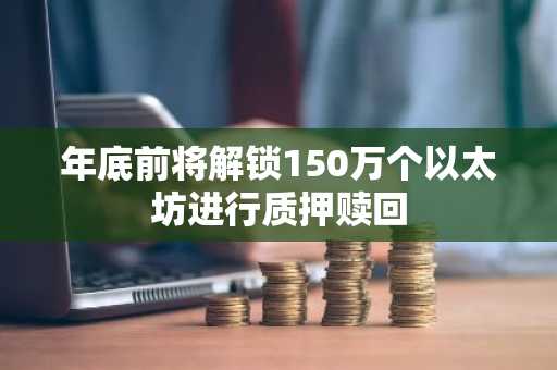 年底前将解锁150万个以太坊进行质押赎回