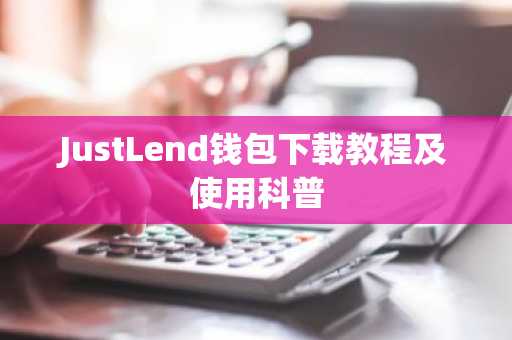 JustLend钱包下载教程及使用科普