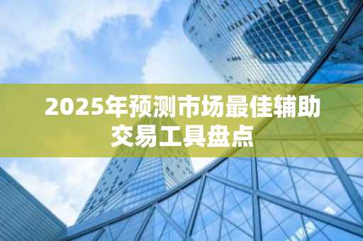 2025年预测市场最佳辅助交易工具盘点