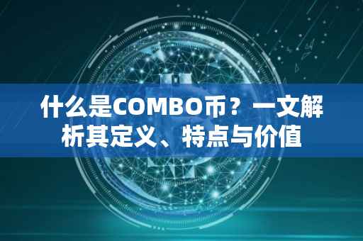 什么是COMBO币？一文解析其定义、特点与价值