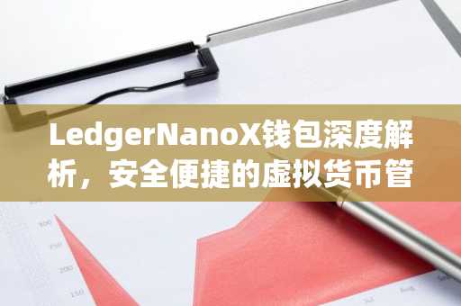 LedgerNanoX钱包深度解析，安全便捷的虚拟货币管理利器