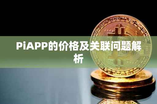 PiAPP的价格及关联问题解析