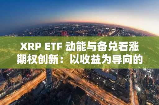 XRP ETF 动能与备兑看涨期权创新：以收益为导向的波动市场投资策略