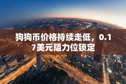 狗狗币价格持续走低，0.17美元阻力位锁定