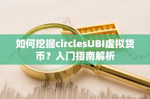如何挖掘circlesUBI虚拟货币？入门指南解析