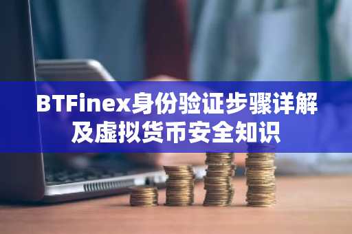 BTFinex身份验证步骤详解及虚拟货币安全知识