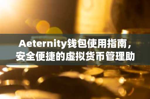 Aeternity钱包使用指南，安全便捷的虚拟货币管理助手