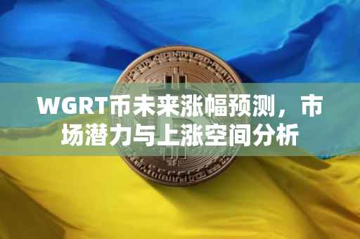 WGRT币未来涨幅预测，市场潜力与上涨空间分析