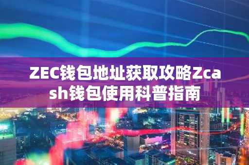 ZEC钱包地址获取攻略Zcash钱包使用科普指南
