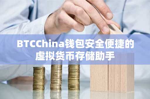 BTCChina钱包安全便捷的虚拟货币存储助手