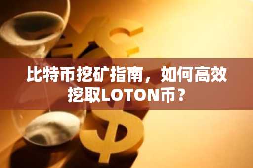 比特币挖矿指南，如何高效挖取LOTON币？