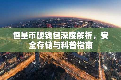 恒星币硬钱包深度解析，安全存储与科普指南