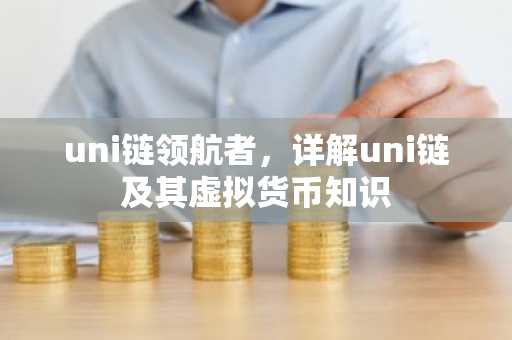 uni链领航者，详解uni链及其虚拟货币知识