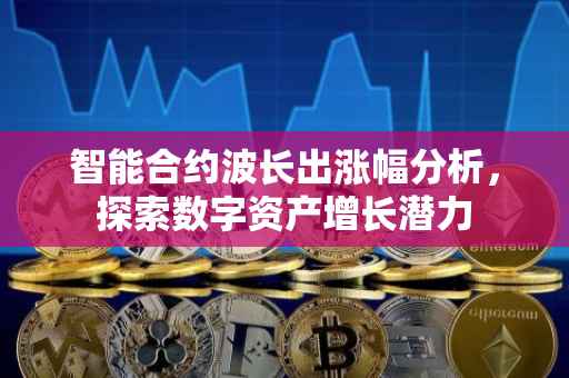 智能合约波长出涨幅分析，探索数字资产增长潜力