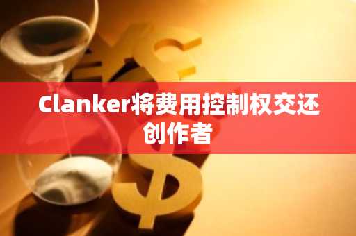 Clanker将费用控制权交还创作者