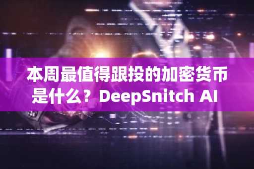本周最值得跟投的加密货币是什么？DeepSnitch AI 正在颠覆所有经典的早期信号。