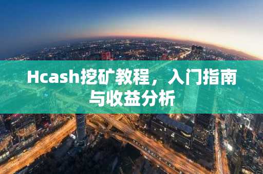 Hcash挖矿教程，入门指南与收益分析