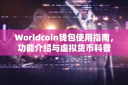 Worldcoin钱包使用指南，功能介绍与虚拟货币科普
