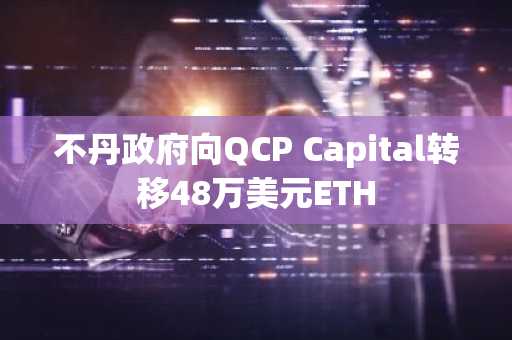 不丹政府向QCP Capital转移48万美元ETH