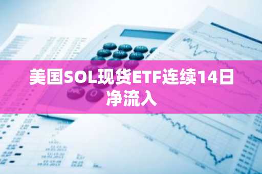 美国SOL现货ETF连续14日净流入
