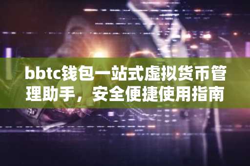 bbtc钱包一站式虚拟货币管理助手，安全便捷使用指南