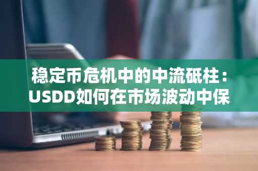 稳定币危机中的中流砥柱：USDD如何在市场波动中保持坚挺？