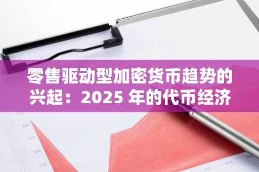 零售驱动型加密货币趋势的兴起：2025 年的代币经济学和市场心理